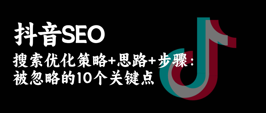 抖音SEO搜索优化提升口碑|转化|订单:被忽略的10个关键点地方