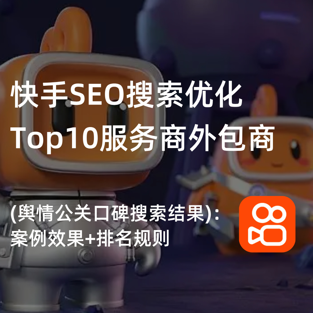 快手SEO搜索优化Top10服务商外包商|舆情公关口碑搜索结果