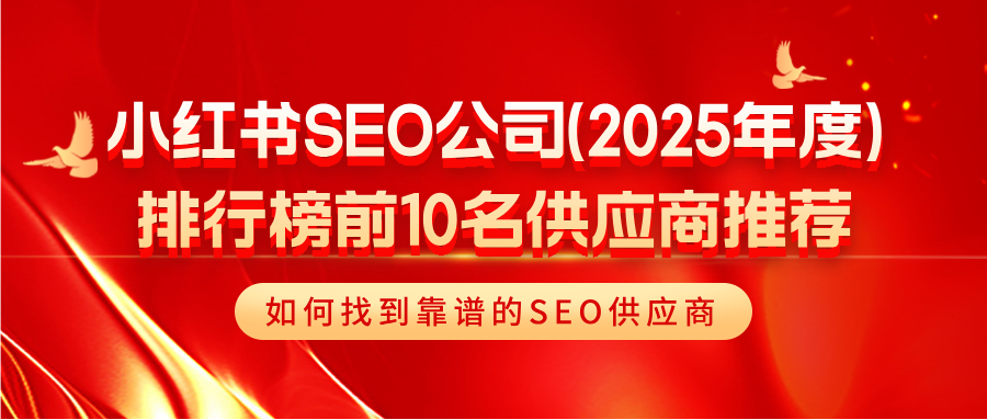 2025小红书优质SEO供应商排行榜前10|如何筛选靠谱小红书服务商？