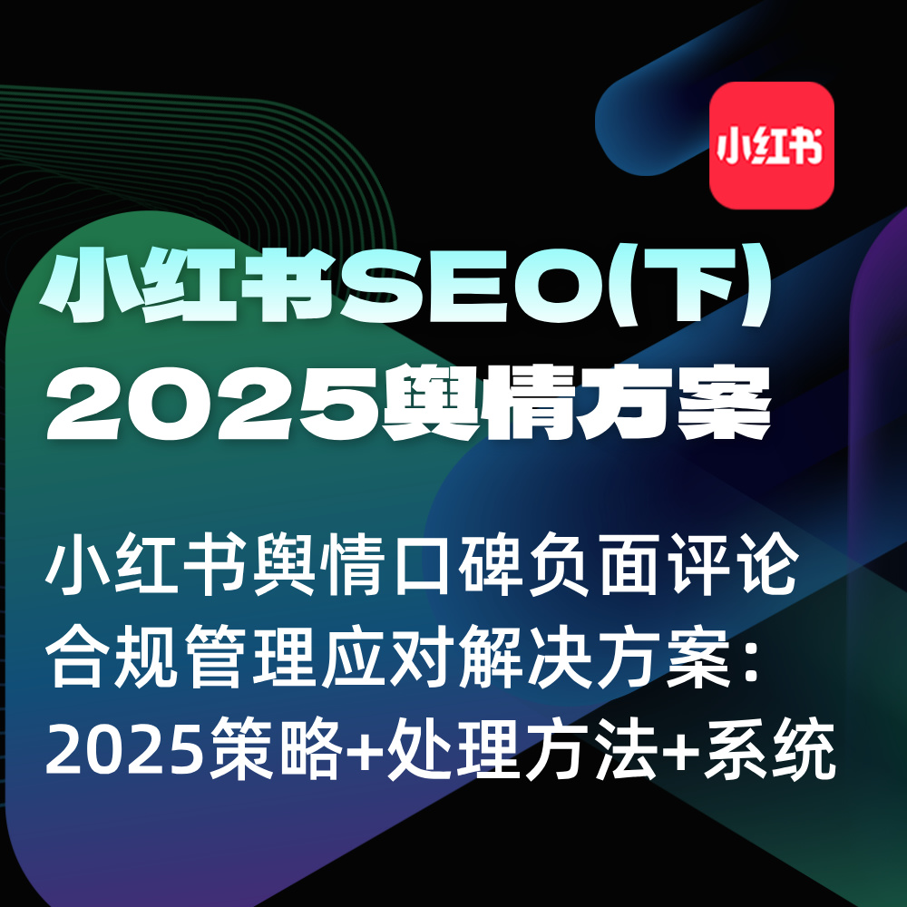 2025小红书SEO优化-舆情口碑负面评论-合规管理！解决方案+数据