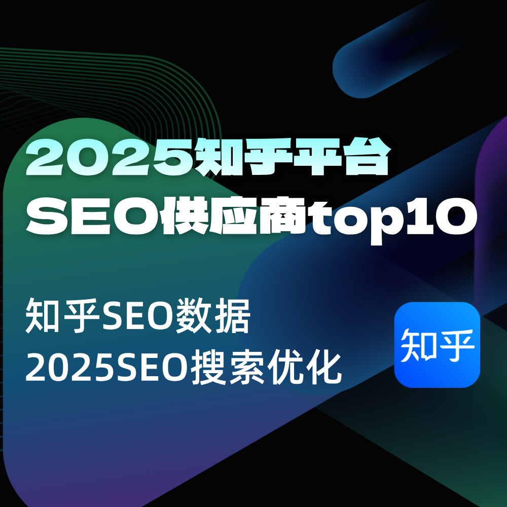 2025知乎SEO靠谱供应外包商Top10|知乎SEO怎么做？排名如何靠前？