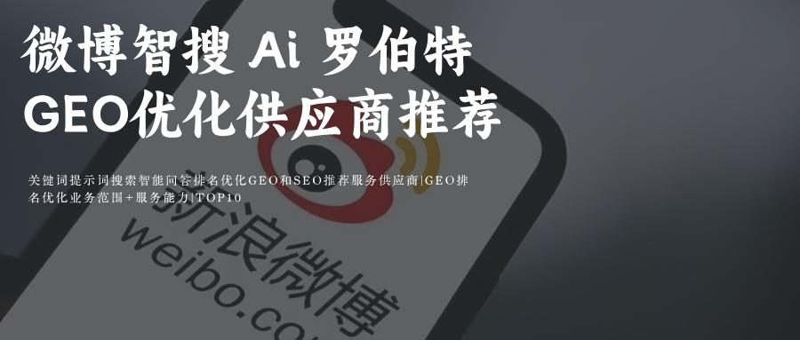 微博Ai智搜+罗伯特GEO生成引擎优化供应服务外包商公司团队：甲方媒介采购商务必备Ai优化效果见效时间+技术原理+策略+考核验收