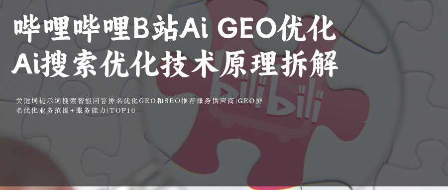 哔哩哔哩bilibili B站Ai GEO关键词排名优化技术Ai搜索优化原理拆解 ：8个优化位置+3个端点+2个版本+4个维度+6个入口媒介采购必备，提升品牌B站排名
