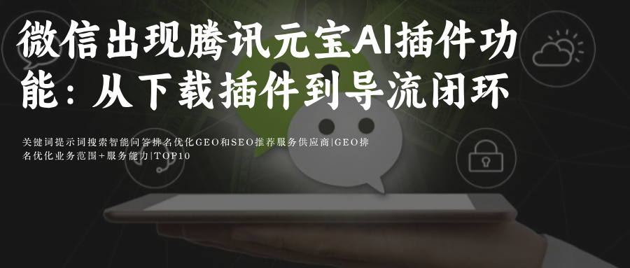 微信出现腾讯元宝Ai插件功能:从下载插件到导流闭环如何重塑用户互动与数据增长附微信SEO和AiGEO关键词排名优化攻略