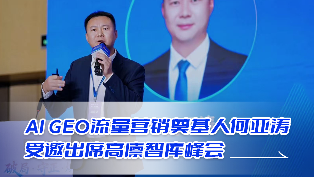AI GEO流量营销奠基人&SEO优化领域标杆人物何亚涛亮相高廪峰会:共探品牌创新与声誉风险管理新方案